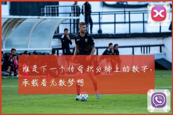 谁是下一个传奇积分榜上的数字,承载着无数梦想