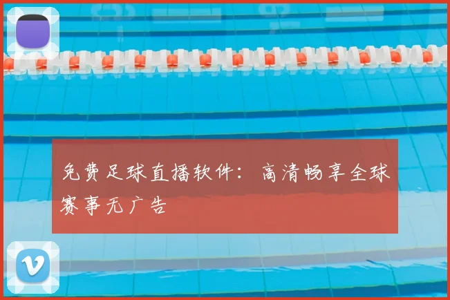 免费足球直播软件：高清畅享全球赛事无广告