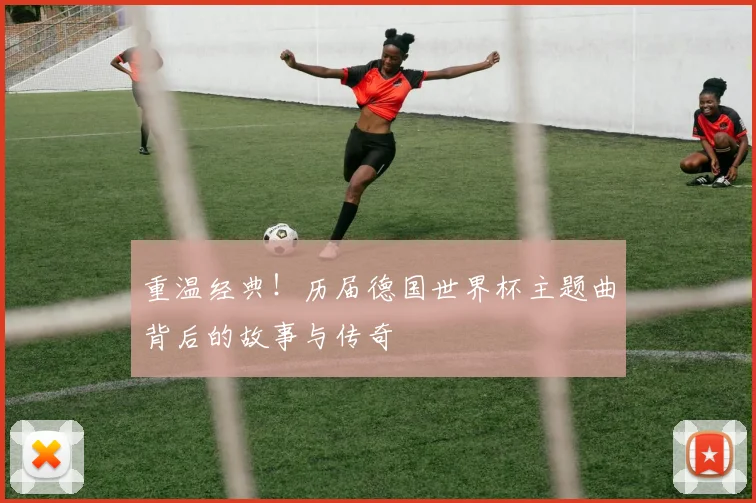 重温经典！历届德国世界杯主题曲背后的故事与传奇