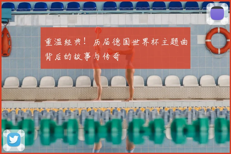 重温经典！历届德国世界杯主题曲背后的故事与传奇