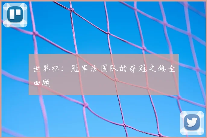 世界杯:冠军法国队的夺冠之路全回顾