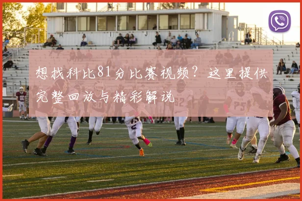 想找科比81分比赛视频?这里提供完整回放与精彩解说