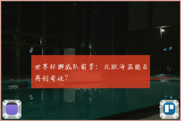 世界杯挪威队前景:北欧海盗能否再创奇迹?