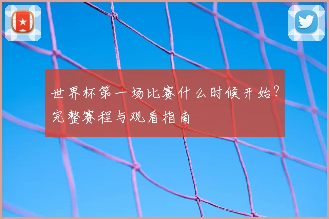 世界杯第一场比赛什么时候开始?完整赛程与观看指南