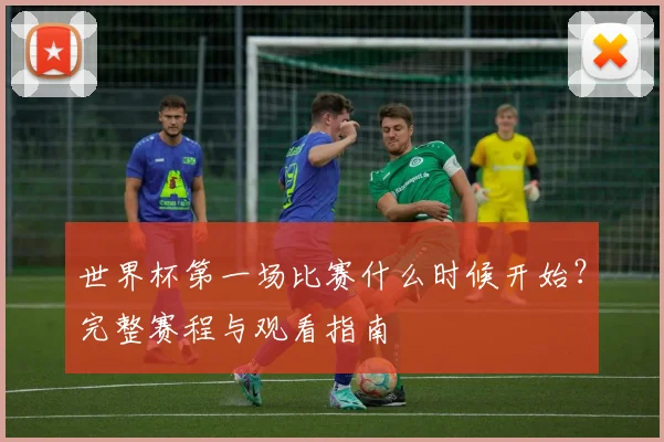 世界杯第一场比赛什么时候开始?完整赛程与观看指南