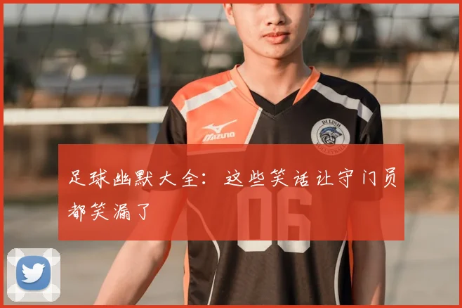 足球幽默大全：这些笑话让守门员都笑漏了
