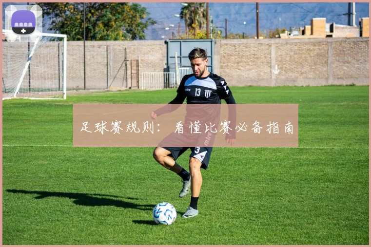 足球赛规则:看懂比赛必备指南