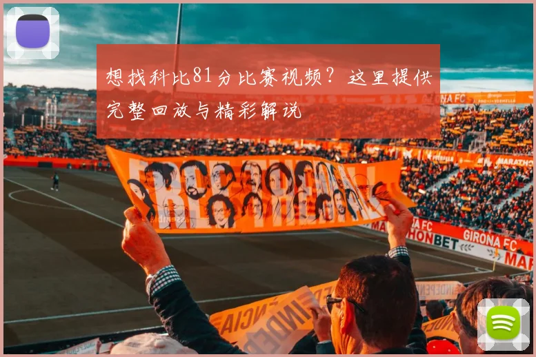 想找科比81分比赛视频?这里提供完整回放与精彩解说