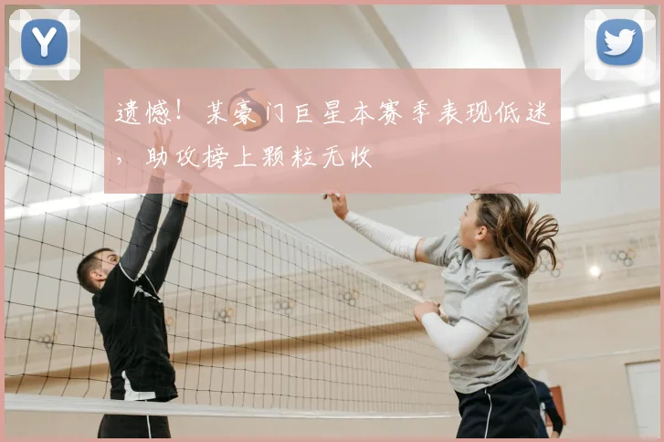 遗憾!某豪门巨星本赛季表现低迷,助攻榜上颗粒无收