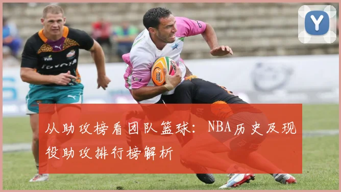 从助攻榜看团队篮球:NBA历史及现役助攻排行榜解析