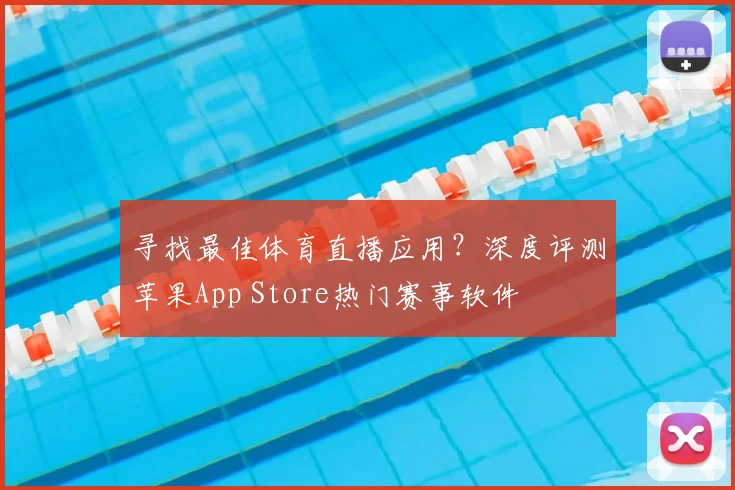 寻找最佳体育直播应用?深度评测苹果App Store热门赛事软件