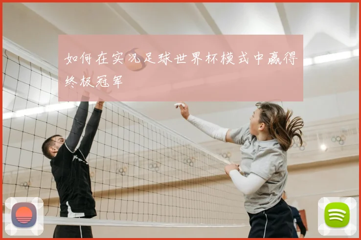 如何在实况足球世界杯模式中赢得终极冠军
